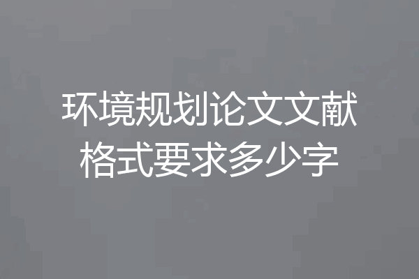 环境规划论文文献格式要求多少字