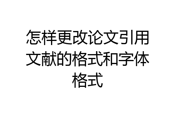 怎样更改论文引用文献的格式和字体格式