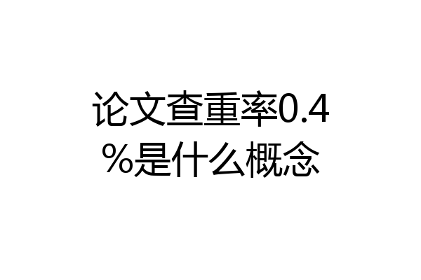论文查重率0.4%是什么概念