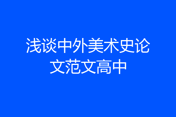 浅谈中外美术史论文范文高中