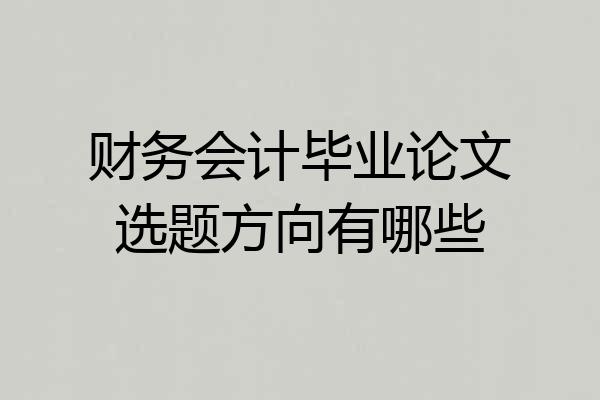 财务会计毕业论文选题方向有哪些