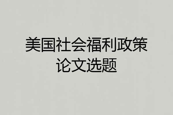 美国社会福利政策论文选题