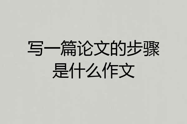写一篇论文的步骤是什么作文
