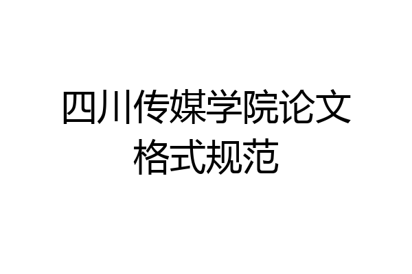 四川传媒学院论文格式规范