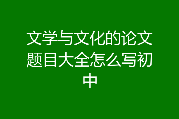 文学与文化的论文题目大全怎么写初中