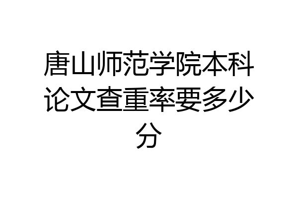 唐山师范学院本科论文查重率要多少分