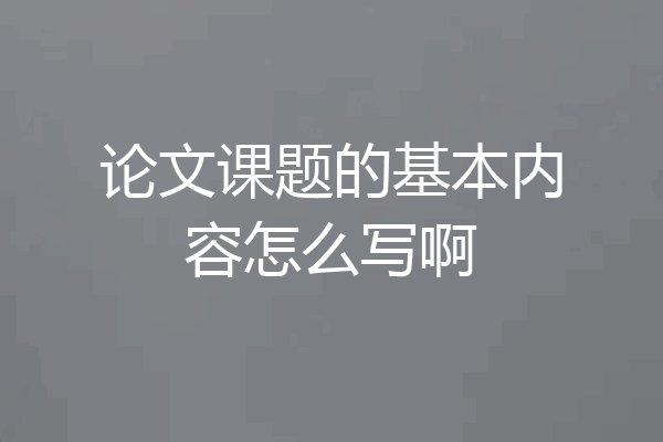 论文课题的基本内容怎么写啊