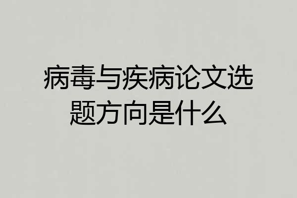 病毒与疾病论文选题方向是什么