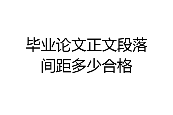 毕业论文正文段落间距多少合格