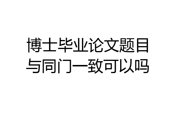 博士毕业论文题目与同门一致可以吗