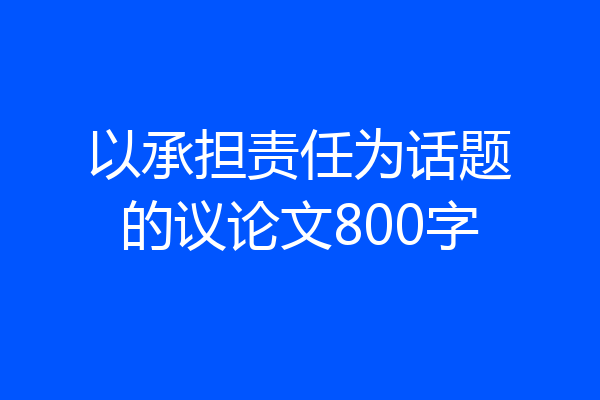 以承担责任为话题的议论文800字