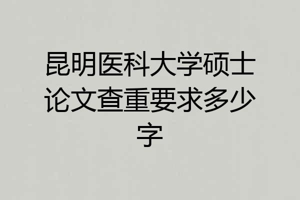 昆明医科大学硕士论文查重要求多少字