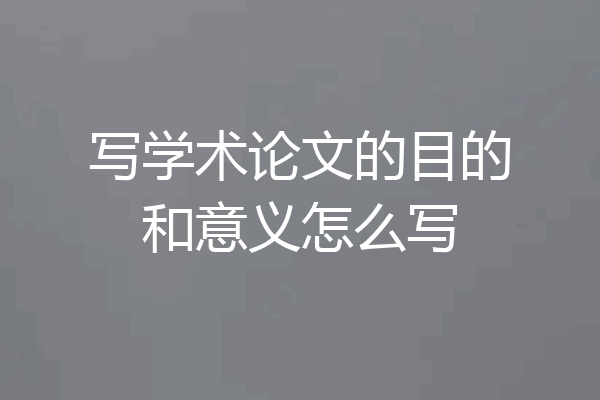 写学术论文的目的和意义怎么写