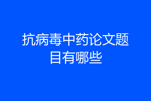 抗病毒中药论文题目有哪些