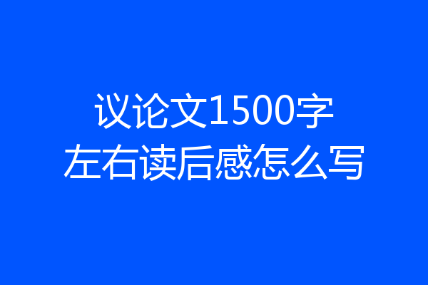 议论文1500字左右读后感怎么写
