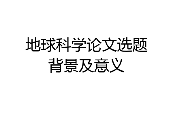 地球科学论文选题背景及意义
