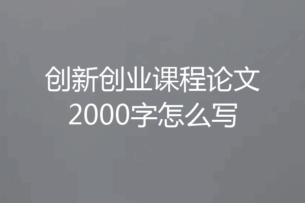 创新创业课程论文2000字怎么写