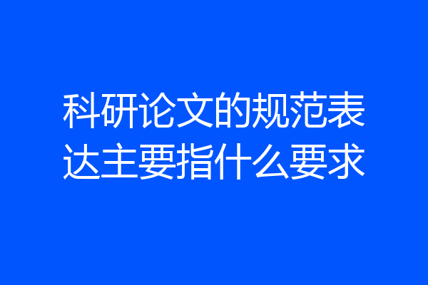 科研论文的规范表达主要指什么要求