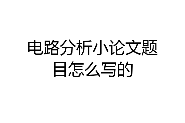 电路分析小论文题目怎么写的