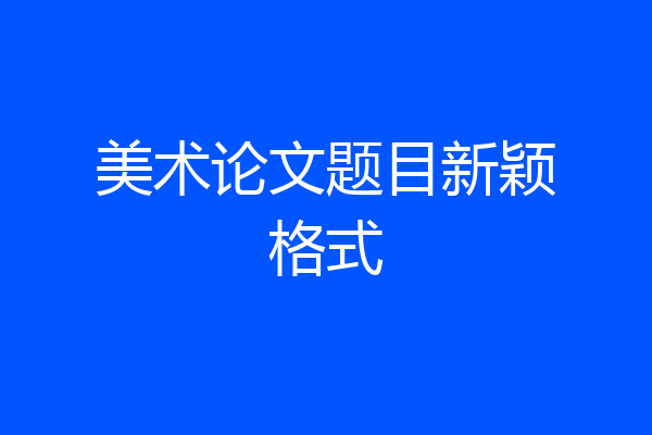 美术论文题目新颖格式