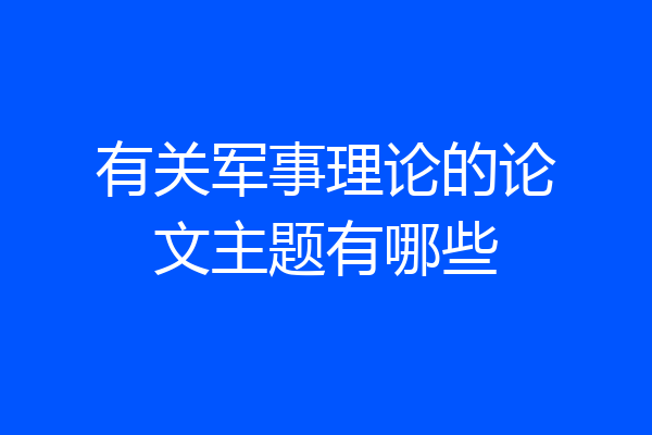 有关军事理论的论文主题有哪些