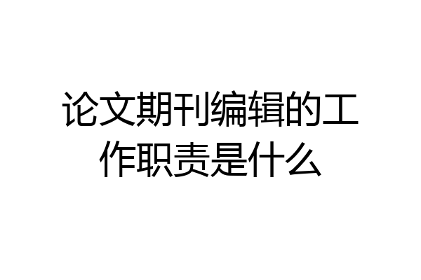论文期刊编辑的工作职责是什么