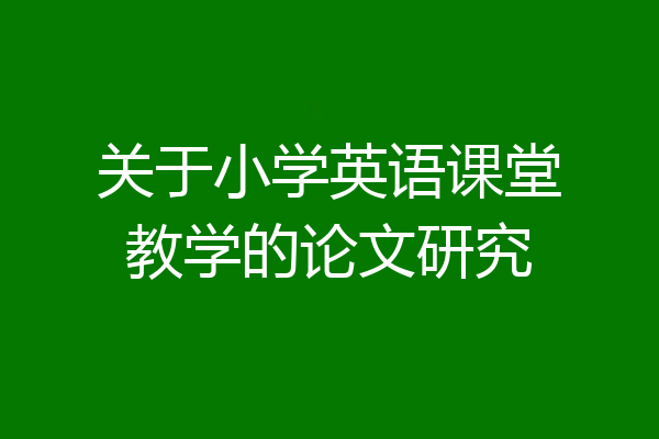 关于小学英语课堂教学的论文研究