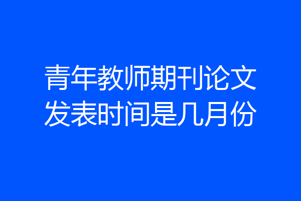 青年教师期刊论文发表时间是几月份