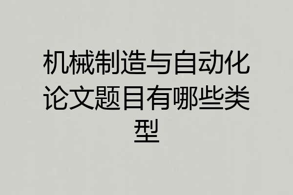 机械制造与自动化论文题目有哪些类型