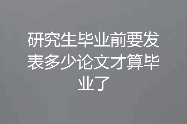 研究生毕业前要发表多少论文才算毕业了