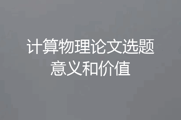 计算物理论文选题意义和价值