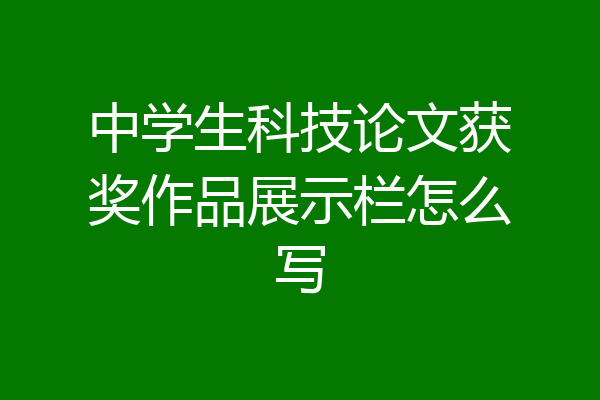 中学生科技论文获奖作品展示栏怎么写