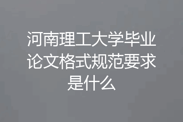 河南理工大学毕业论文格式规范要求是什么