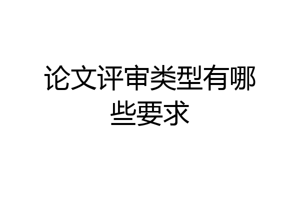 论文评审类型有哪些要求