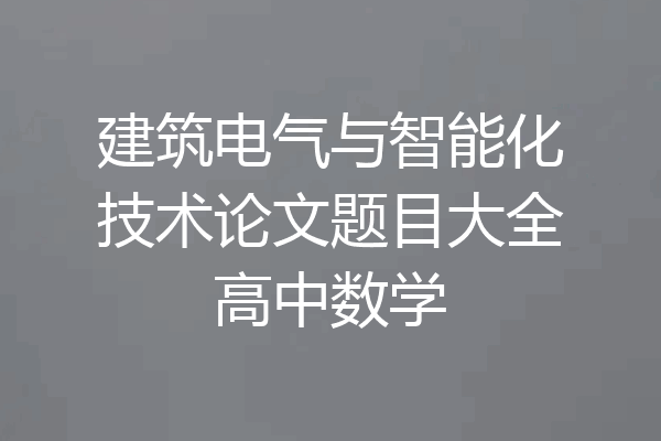 建筑电气与智能化技术论文题目大全高中数学