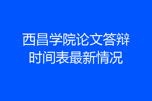 西昌学院论文答辩时间表最新情况