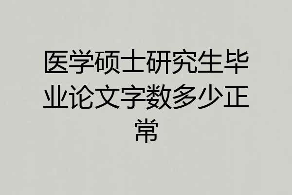 医学硕士研究生毕业论文字数多少正常