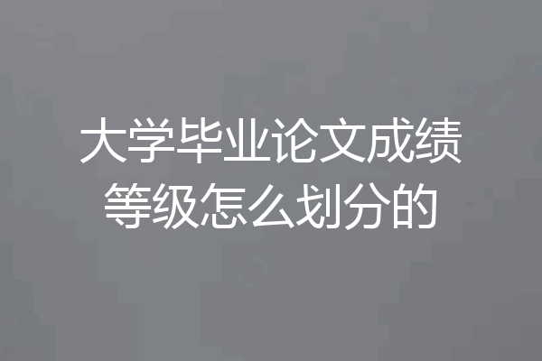 大学毕业论文成绩等级怎么划分的