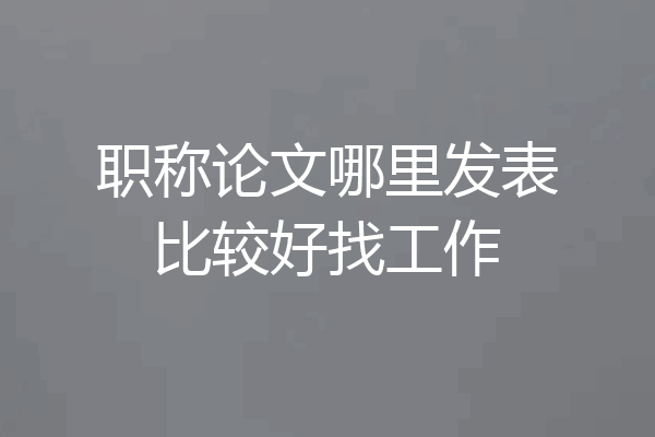 职称论文哪里发表比较好找工作