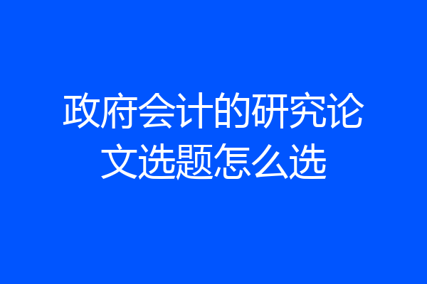 政府会计的研究论文选题怎么选