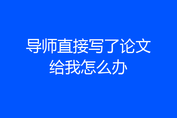 导师直接写了论文给我怎么办