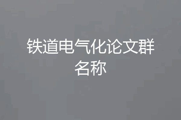 铁道电气化论文群名称