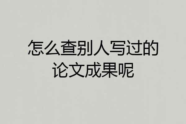 怎么查别人写过的论文成果呢