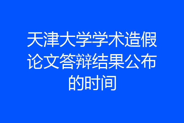 天津大学学术造假论文答辩结果公布的时间
