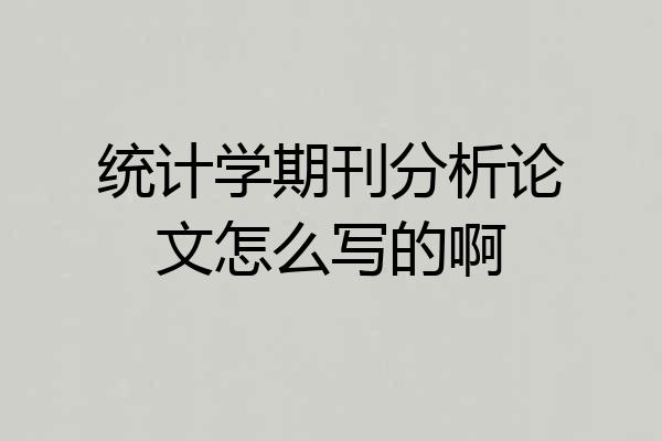 统计学期刊分析论文怎么写的啊