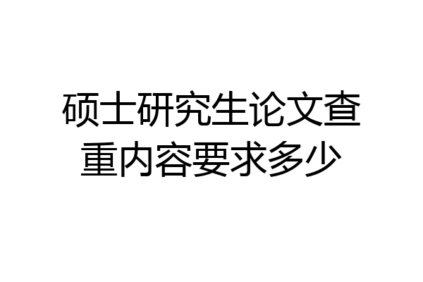 硕士研究生论文查重内容要求多少