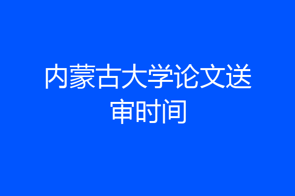 内蒙古大学论文送审时间