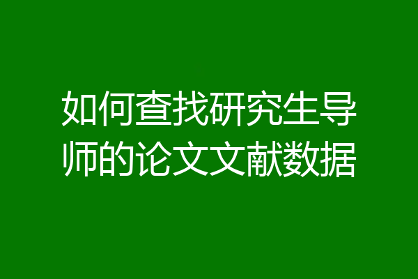 如何查找研究生导师的论文文献数据