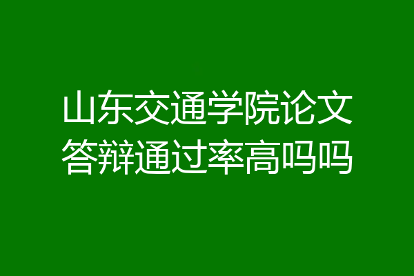 山东交通学院论文答辩通过率高吗吗