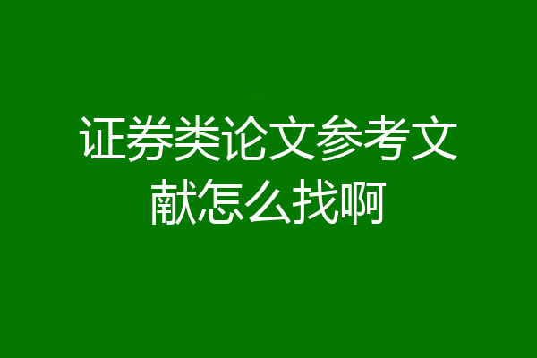 证券类论文参考文献怎么找啊